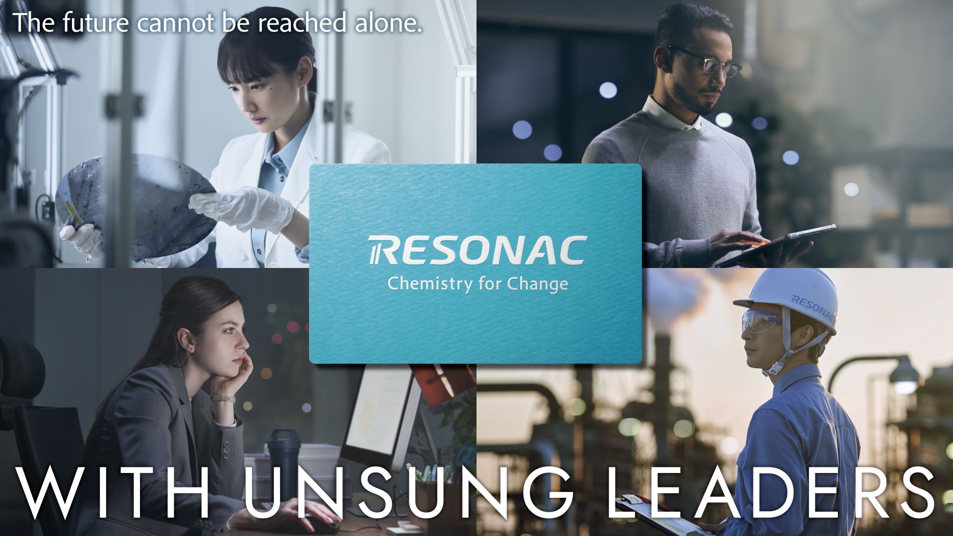 RESONAC Chemistry for Change The future cannot be reached alone. WITH UNSUNG LEADERS