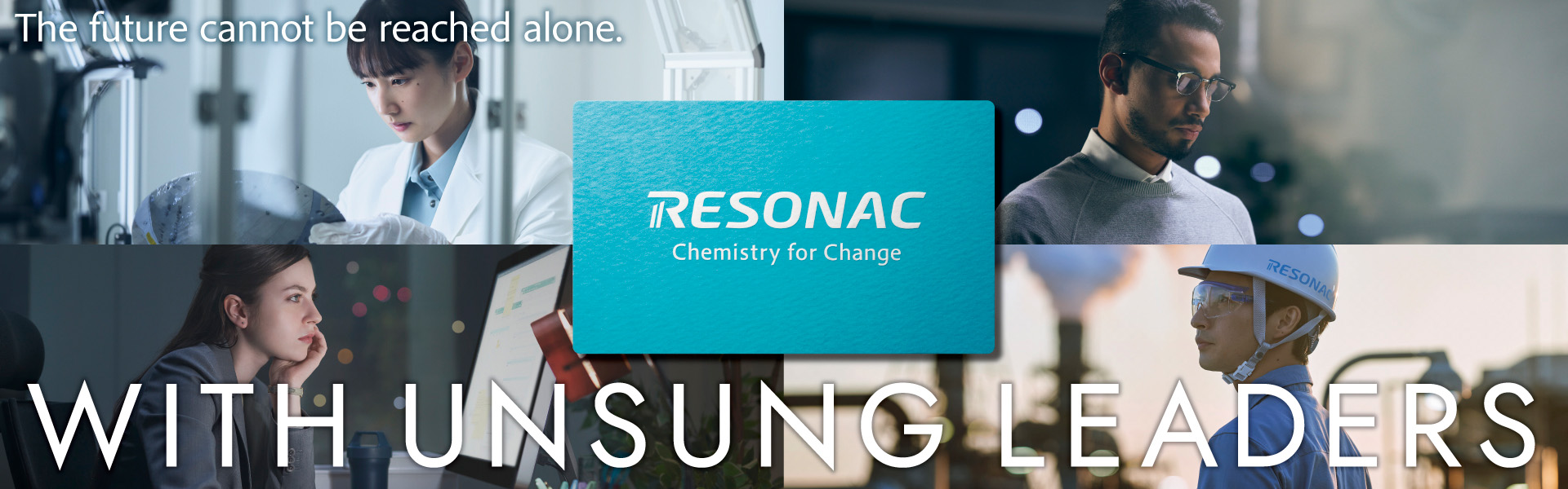 RESONAC Chemistry for Change The future cannot be reached alone. WITH UNSUNG LEADERS